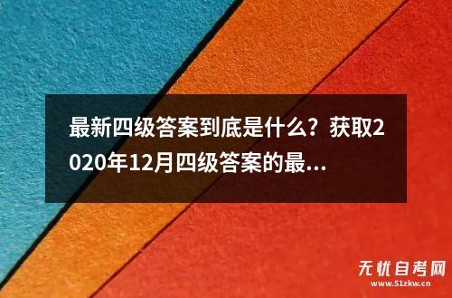 最新四级答案到底是什么？获取2020年12月四级答案的最佳途径