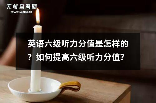 英语六级听力分值是怎样的？如何提高六级听力分值？