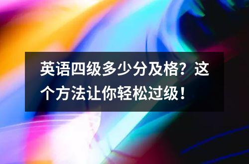 英语四级多少分及格？这个方法让你轻松过级！