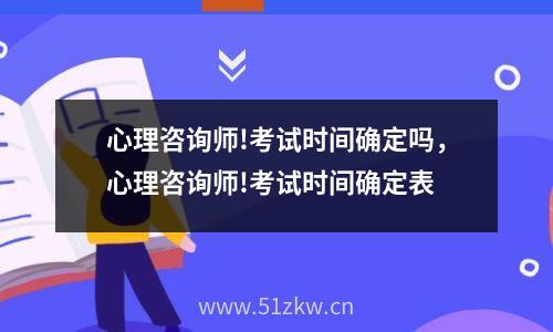 心理咨询师!考试时间确定吗，心理咨询师!考试时间确定表