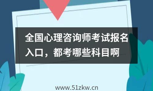 全国心理咨询师考试报名入口，都考哪些科目啊