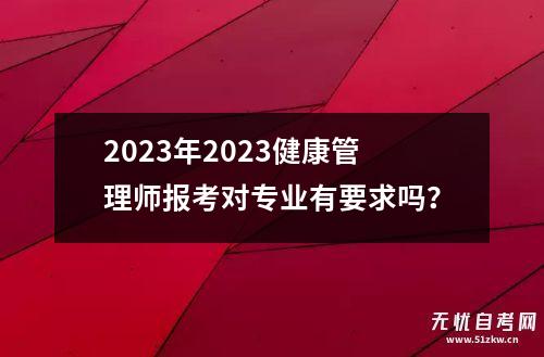 2023年2023健康管理师报考对专业有要求吗？