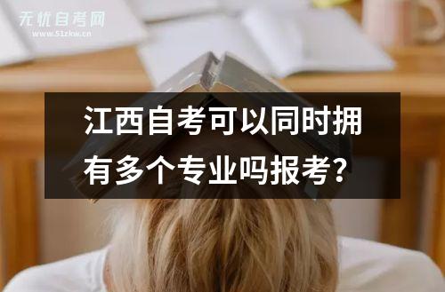 江西自考可以同时拥有多个专业吗报考？