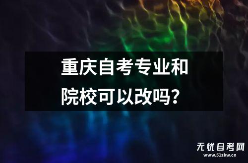 重庆自考专业和院校可以改吗？