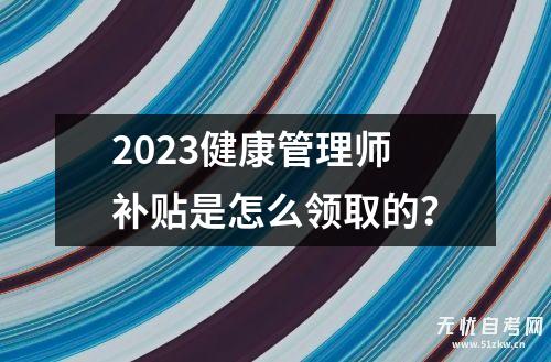 2023健康管理师补贴是怎么领取的？