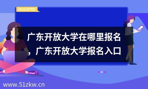 广东开放大学在哪里报名，广东开放大学报名入口