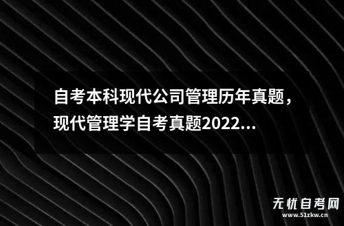 自考本科现代公司管理历年真题，现代管理学自考真题2022年10月