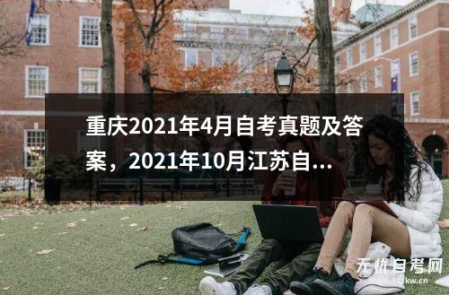 重庆2021年4月自考真题及答案，2021年10月江苏自考普通逻辑答案