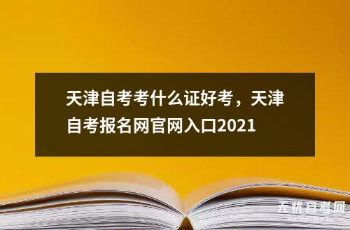 天津自考考什么证好考，天津自考报名网ag8九游会j9登录入口官网入口2021