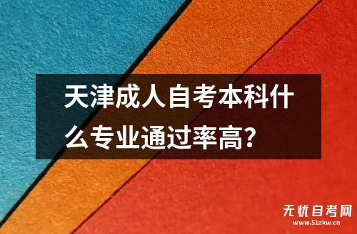 天津成人自考本科什么专业通过率高？