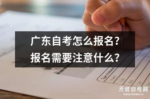 广东自考怎么报名？报名需要注意什么？