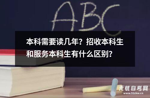 本科需要读几年？招收本科生和服务本科生有什么区别？