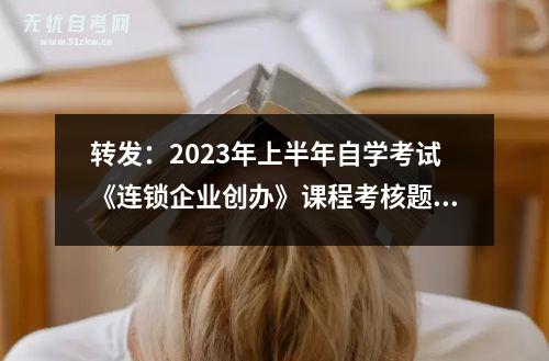 转发：2023年上半年自学考试《连锁企业创办》课程考核题目及要求