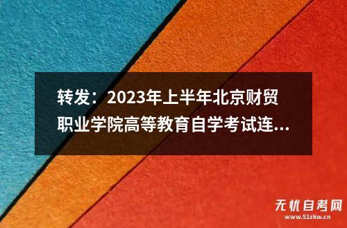 转发：2023年上半年北京财贸职业学院高等教育自学考试连锁经营管理专业（专科）实践考试安排