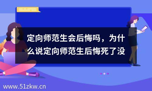 定向师范生会后悔吗，为什么说定向师范生后悔死了没