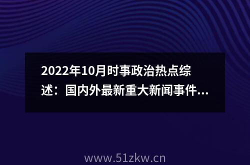 2022年10月时事政治热点综述：国内外最新重大新闻事件(最新整理)