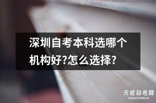 深圳自考本科选哪个机构好?怎么选择?